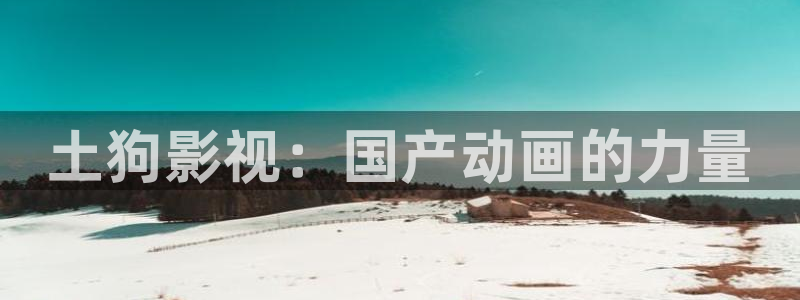 麻豆私人影院：土狗影视：国产动画的力量