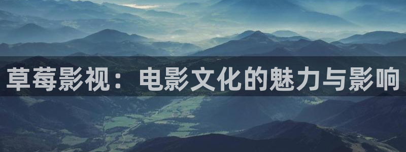 国产草草麻豆浮力影院：草莓影视：电影文化的魅力与影响