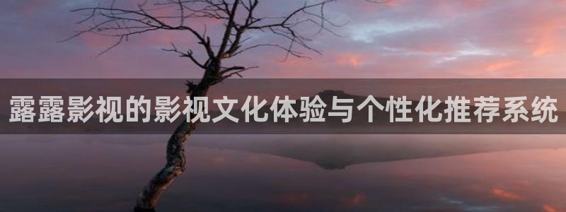 麻豆影院免费观看：露露影视的影视文化体验与个性化推荐系统