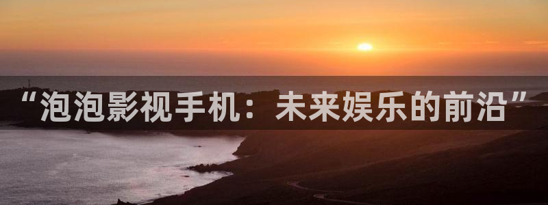 国产午夜麻豆电影：“泡泡影视手机：未来娱乐的前沿”