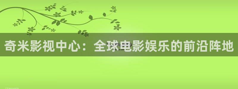 91男人影院亚洲国产麻豆影院：奇米影视中心：全球电影娱乐的前沿阵地