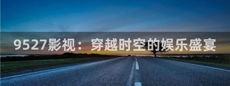 国产麻豆影院在线观看：9527影视：穿越时空的娱乐盛宴